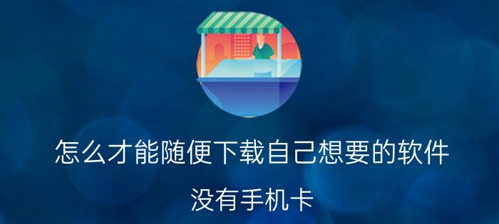 怎么才能随便下载自己想要的软件 没有手机卡，怎么允许未知应用安装？